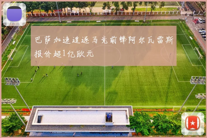 巴萨加速追逐马竞前锋阿尔瓦雷斯报价超1亿欧元