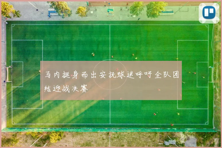 马内挺身而出安抚球迷呼吁全队团结迎战决赛