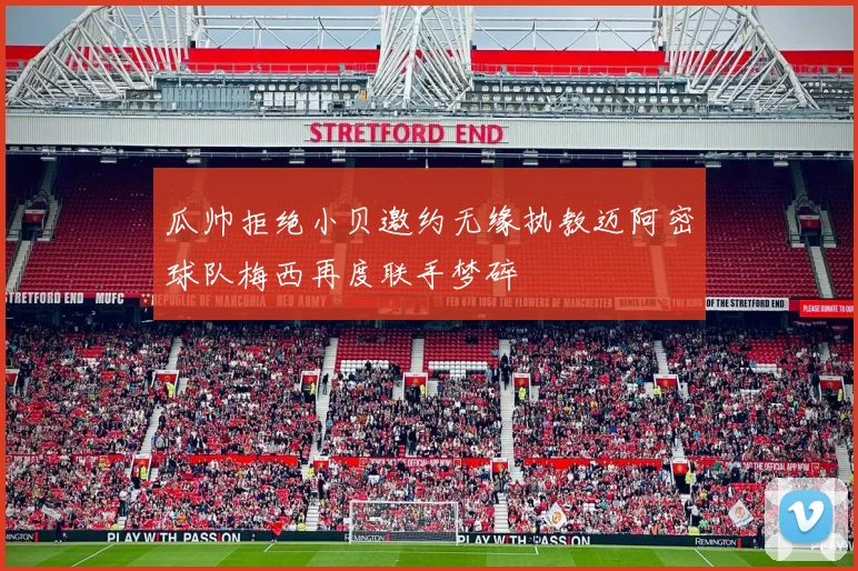 瓜帅拒绝小贝邀约无缘执教迈阿密球队梅西再度联手梦碎