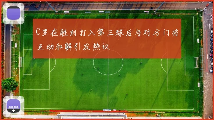 C罗在胜利打入第三球后与对方门将互动和解引发热议