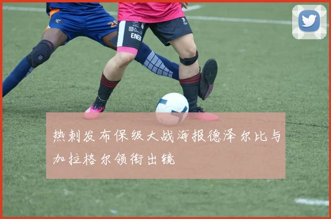 热刺发布保级大战海报德泽尔比与加拉格尔领衔出镜