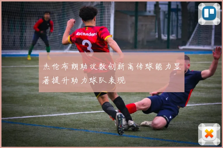 杰伦布朗助攻数创新高传球能力显著提升助力球队表现