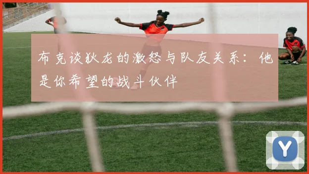 布克谈狄龙的激怒与队友关系：他是你希望的战斗伙伴