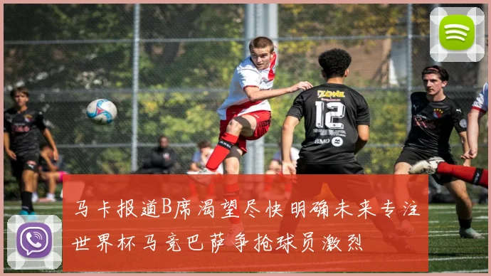 马卡报道B席渴望尽快明确未来专注世界杯马竞巴萨争抢球员激烈