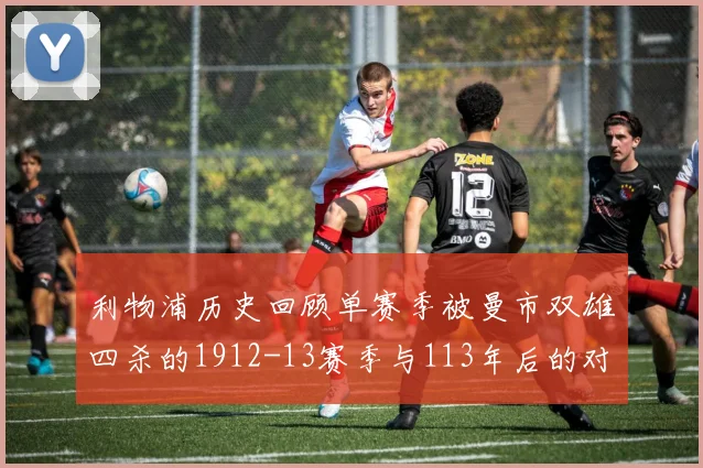 利物浦历史回顾单赛季被曼市双雄四杀的1912-13赛季与113年后的对比