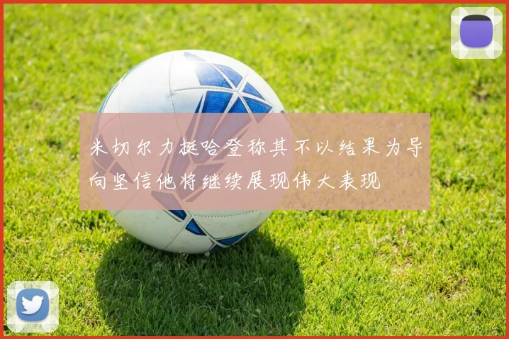 米切尔力挺哈登称其不以结果为导向坚信他将继续展现伟大表现