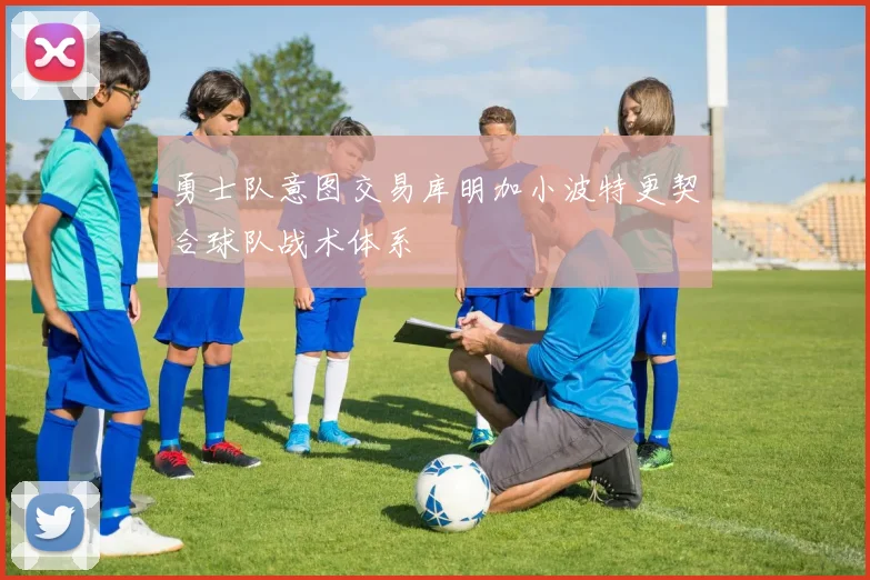 勇士队意图交易库明加小波特更契合球队战术体系